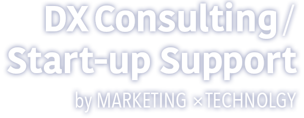 DX Consulting/Start-up Support by MARKETING ×TECHNOLGY